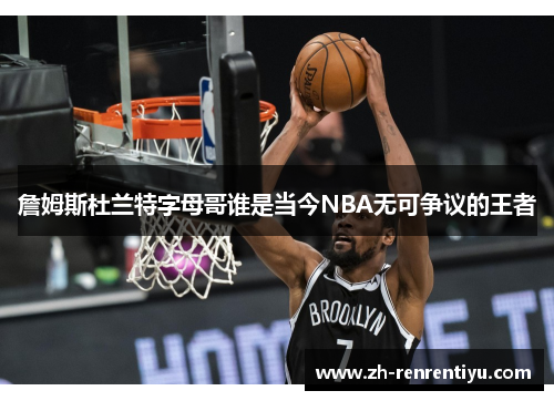 詹姆斯杜兰特字母哥谁是当今NBA无可争议的王者
