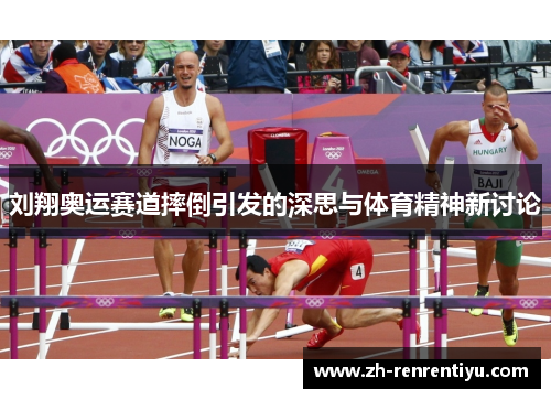 刘翔奥运赛道摔倒引发的深思与体育精神新讨论